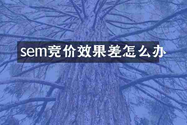 sem竞价效果差怎么办