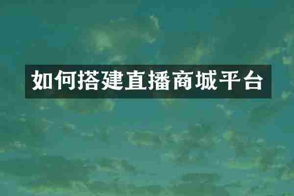 如何搭建直播商城平台