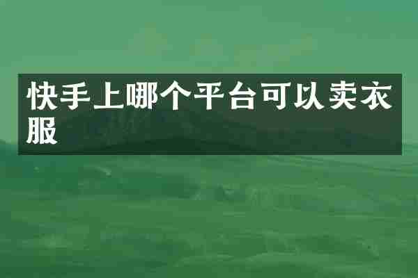 快手上哪个平台可以卖衣服