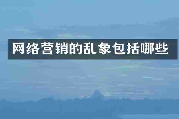 网络营销的乱象包括哪些