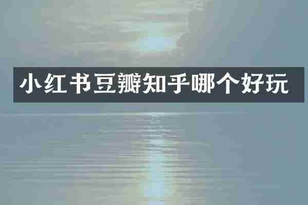 小红书豆瓣知乎哪个好玩