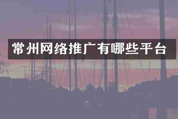常州网络推广有哪些平台