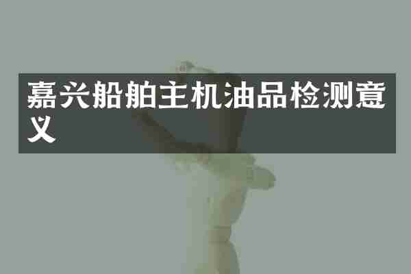 嘉兴船舶主机油品检测意义