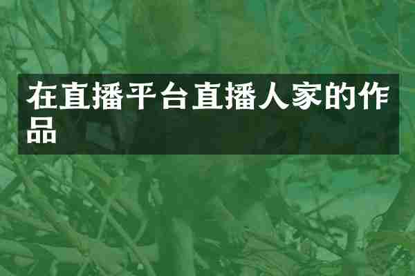 在直播平台直播人家的作品