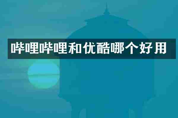 哔哩哔哩和优酷哪个好用