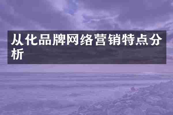 从化品牌网络营销特点分析