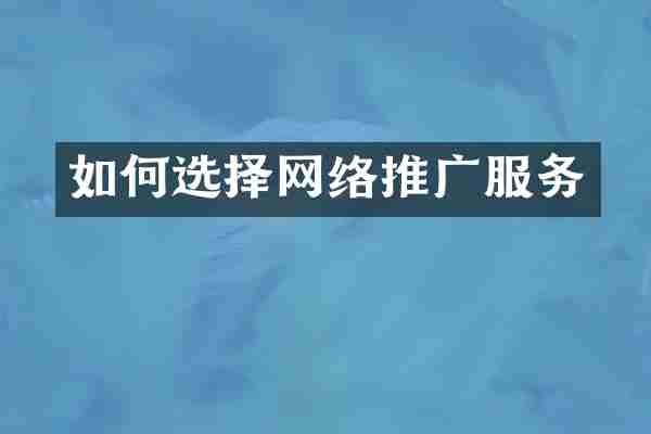 如何选择网络推广服务