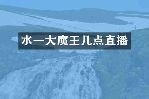 水一大魔王几点直播