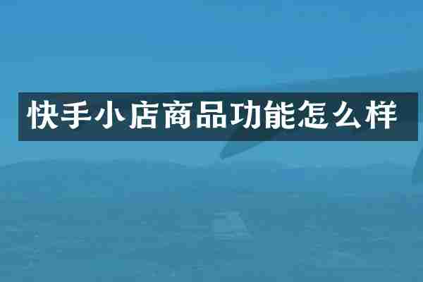 快手小店商品功能怎么样
