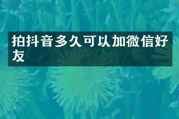 拍抖音多久可以加微信好友