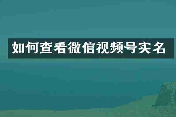 如何查看微信视频号实名