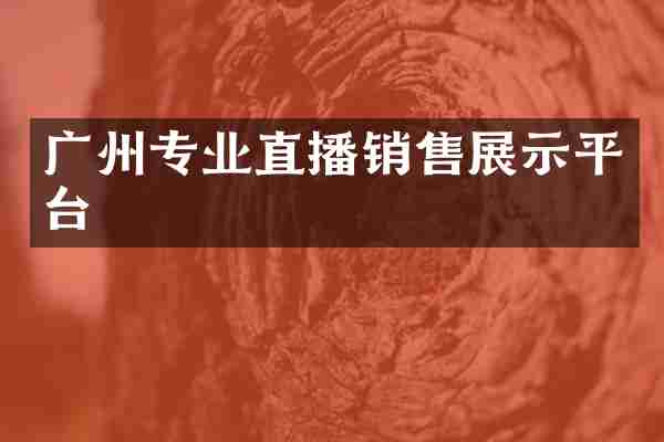 广州专业直播销售展示平台