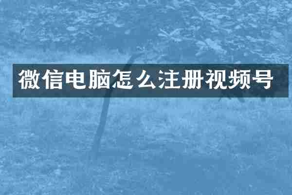 微信电脑怎么注册视频号
