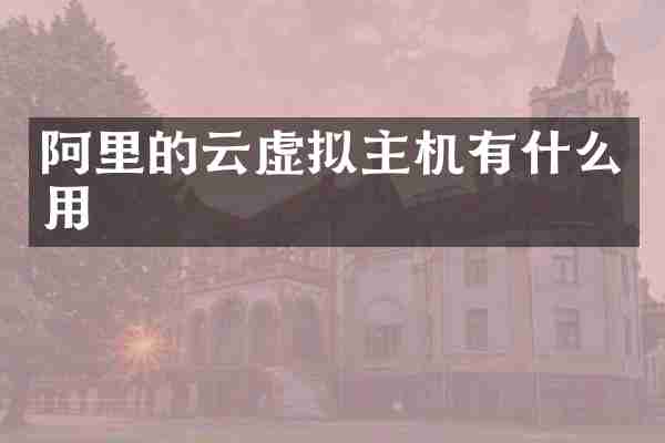阿里的云虚拟主机有什么用