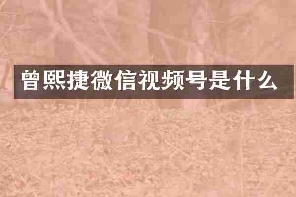 曾熙捷微信视频号是什么