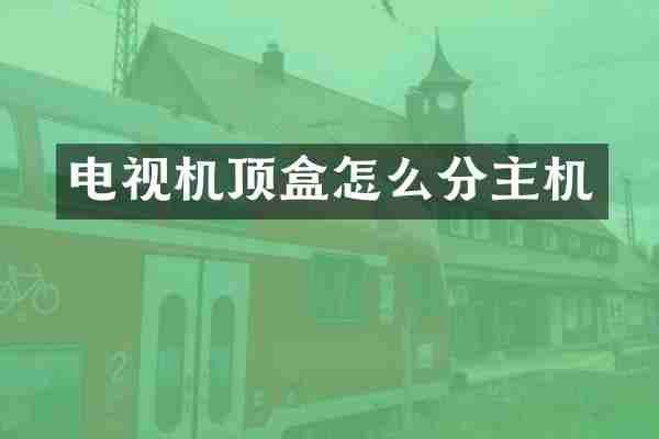 电视机顶盒怎么分主机