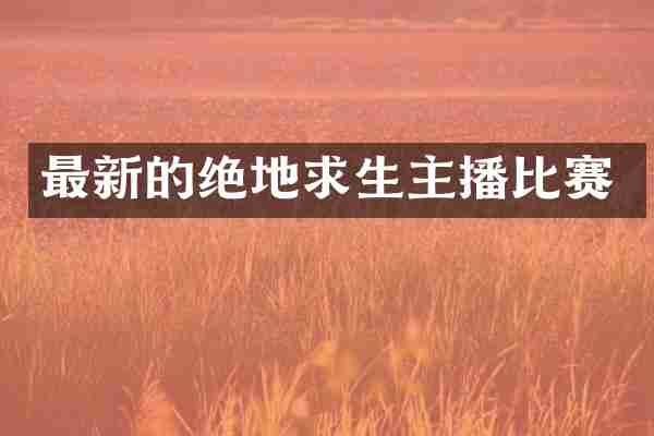 最新的绝地求生主播比赛