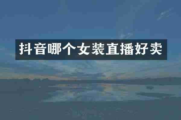 抖音哪个女装直播好卖