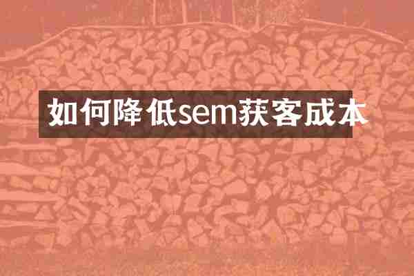 如何降低sem获客成本