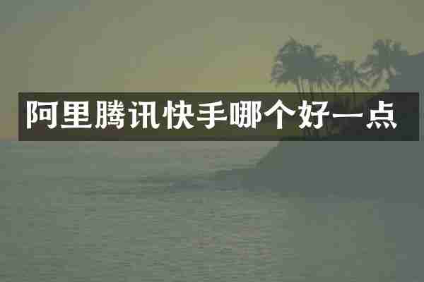 阿里腾讯快手哪个好一点