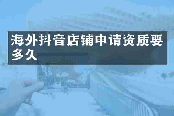 海外抖音店铺申请资质要多久