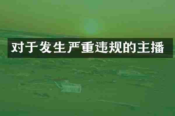 对于发生严重违规的主播