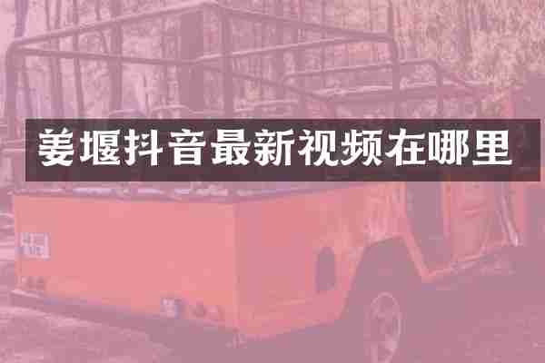 姜堰抖音最新视频在哪里