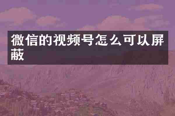 微信的视频号怎么可以屏蔽