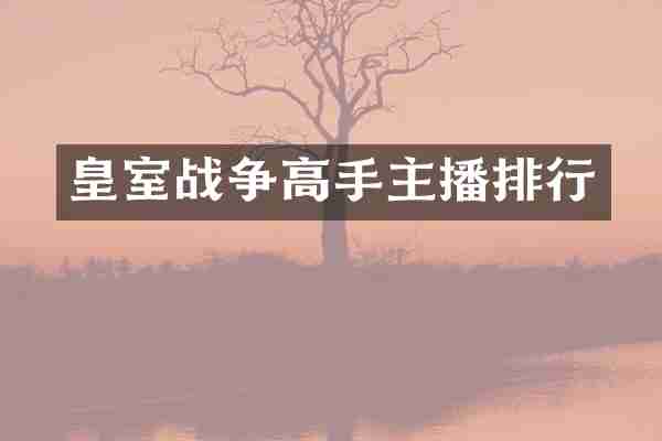 皇室战争高手主播排行