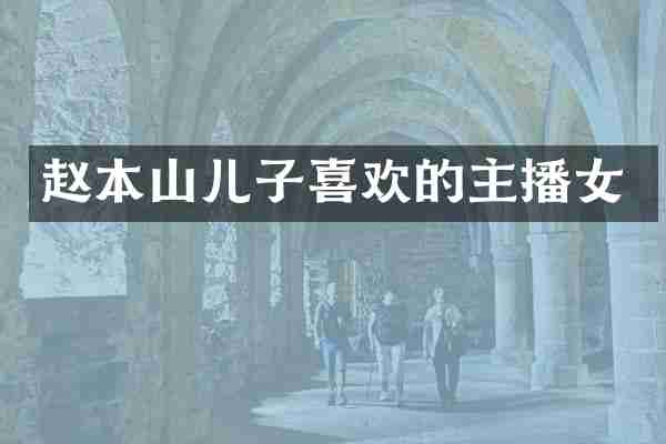 赵本山儿子喜欢的主播女