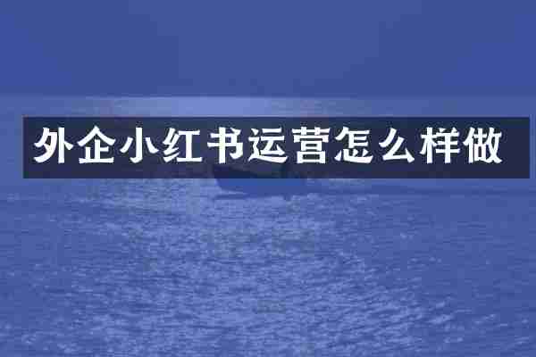 外企小红书运营怎么样做