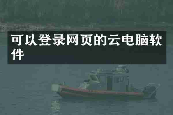 可以登录网页的云电脑软件