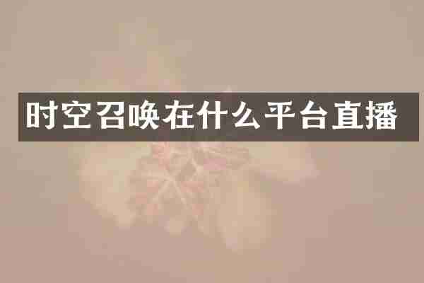 时空召唤在什么平台直播