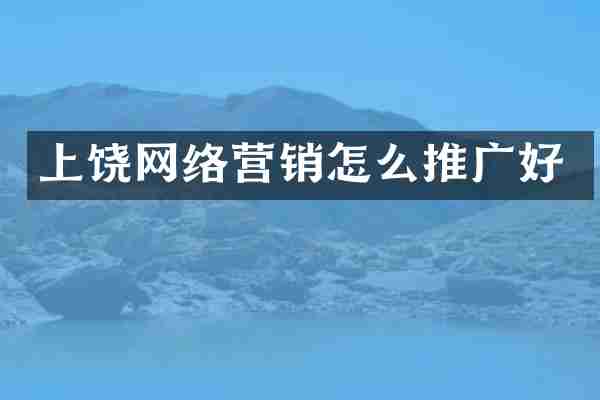 上饶网络营销怎么推广好
