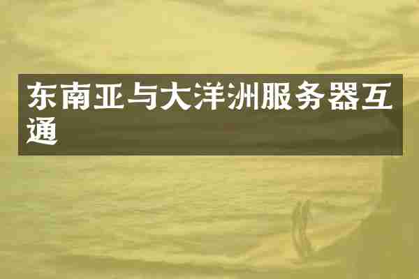 东南亚与大洋洲服务器互通
