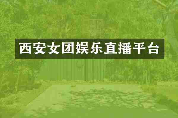 西安女团娱乐直播平台