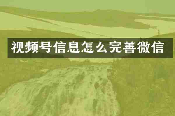 视频号信息怎么完善微信