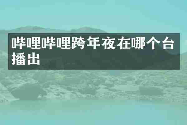 哔哩哔哩跨年夜在哪个台播出