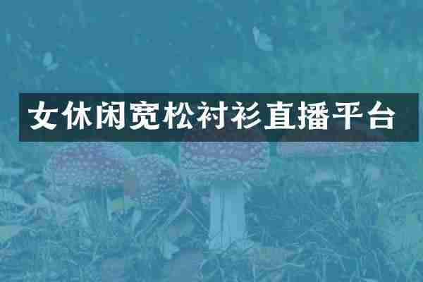 女休闲宽松衬衫直播平台