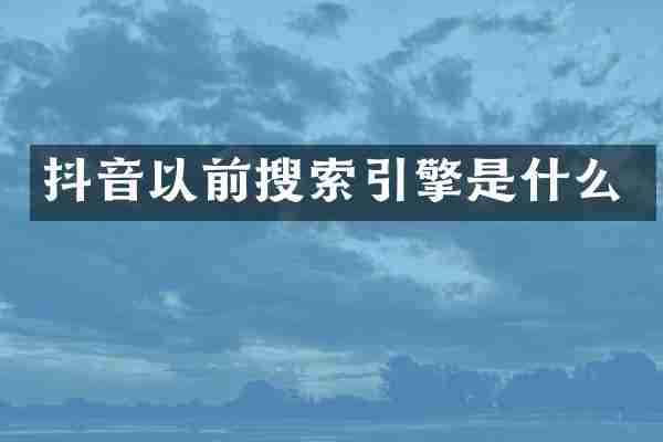 抖音以前搜索引擎是什么