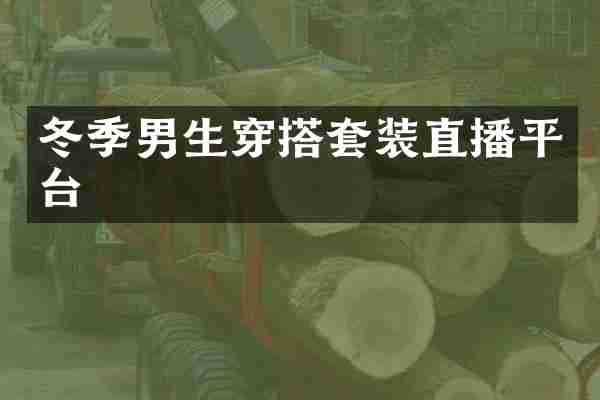 冬季男生穿搭套装直播平台