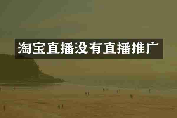 淘宝直播没有直播推广
