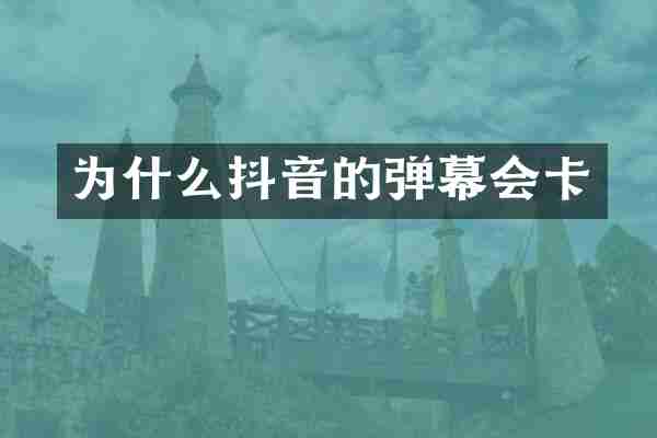 为什么抖音的弹幕会卡