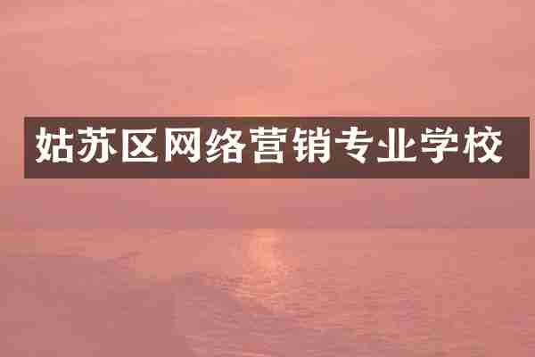 姑苏区网络营销专业学校