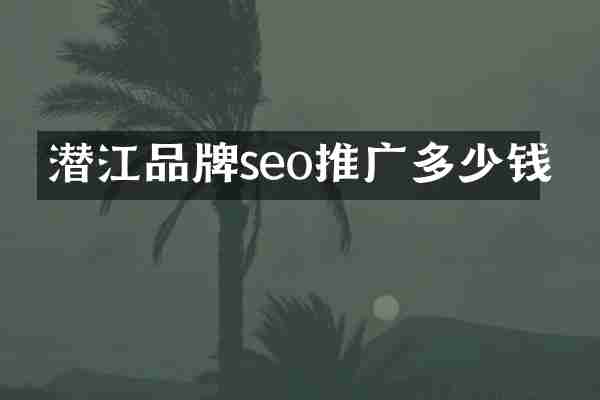 潜江品牌seo推广多少钱