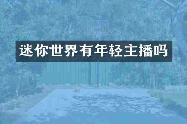 迷你世界有年轻主播吗