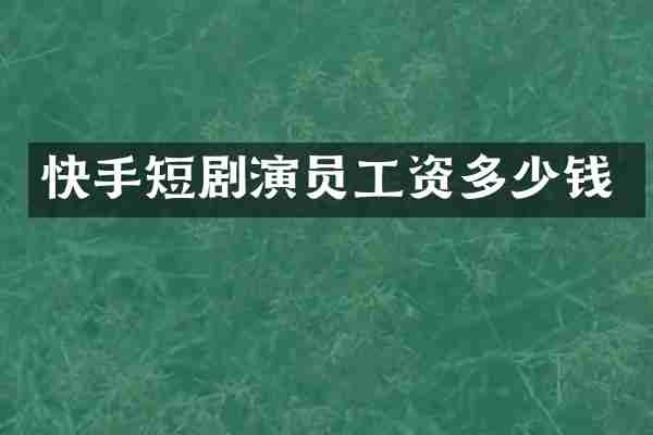 快手短剧演员工资多少钱