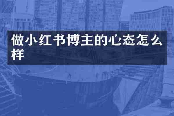做小红书博主的心态怎么样