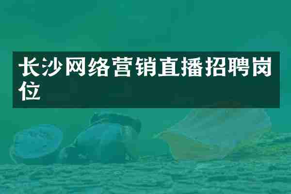 长沙网络营销直播招聘岗位