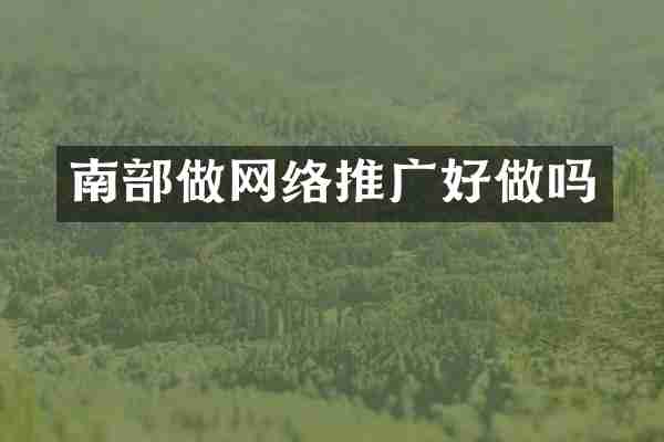 南部做网络推广好做吗